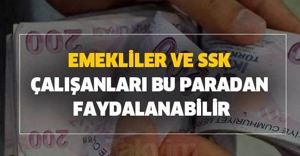 Emekliler ve SSK SGK çalışanları bu paradan faydalanabilir