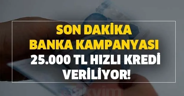 Son dakika banka kampanyası ile 25.000 TL hızlı kredi veriliyor!