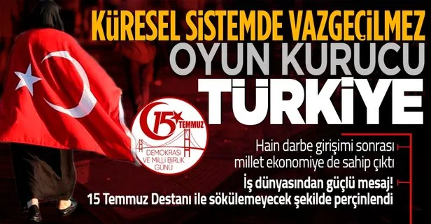 İş dünyasından 15 Temmuz mesajı: İşimizin başında nöbetteyiz! Küresel sistemde vazgeçilmez oyun kurucu Türkiye