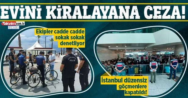 Düzensiz göçmene ev kiralayana ceza! İstanbul düzensiz göçmenlere kapatıldı!
