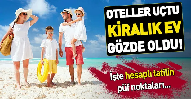 Hesaplı tatil! Otel fiyatları uçtu, kiralık ev gözde oldu