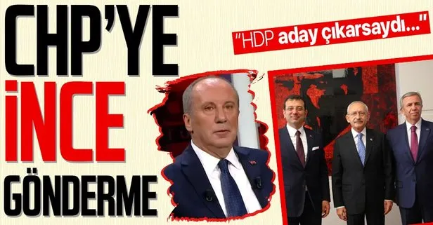 Muharrem İnce’den CHP’ye zor soru: HDP aday çıkarsaydı yerel seçimlerde İstanbul’u Ankara’yı alabiliyor muyduk?