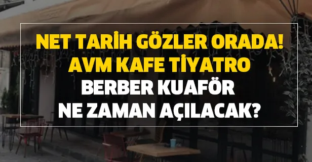 AVM, kafe, tiyatro, berber, kuaför ve kahvehaneler ne zaman açılacak?
