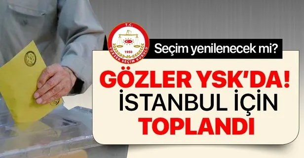Son dakika: YSK İstanbul için toplandı! Seçim yenilenecek mi?