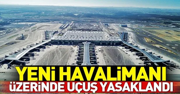 İstanbul Yeni Havalimanı üzerinde uçuş yasağı