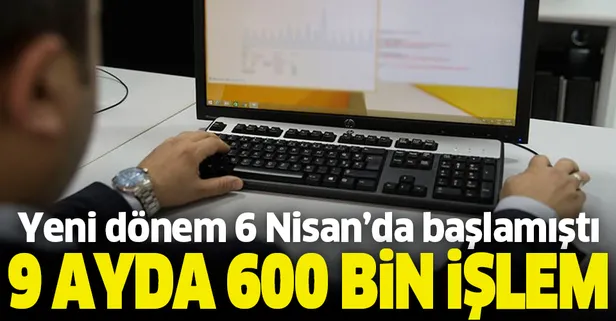Yeni dönem 6 Nisan'da başlamıştı! 9 ayda 600 bin işlem...