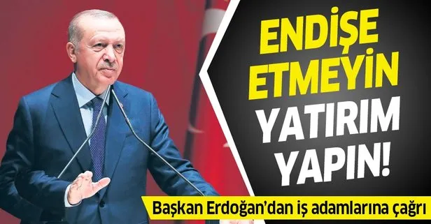 Başkan Erdoğan: Endişe etmeyin yatırım yapın