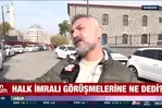 Halk İmralı görüşmelerine ne dedi? İşte vatandaşların yorumları!