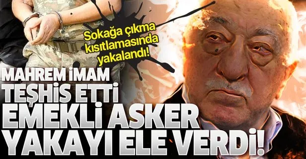 Sokağa çıkma kısıtlamasında yakayı ele verdi! Mahrem imam FETÖ’cü emekli askeri teşhis etti