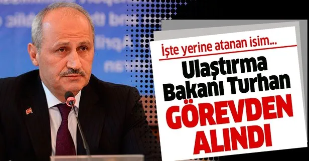 Ulaştırma Bakanı Cahit Turhan görevden alındı!
