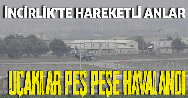 Son dakika: İncirlik Üssü'nde hareketli anlar! Uçaklar peş peşe havalandı!-1