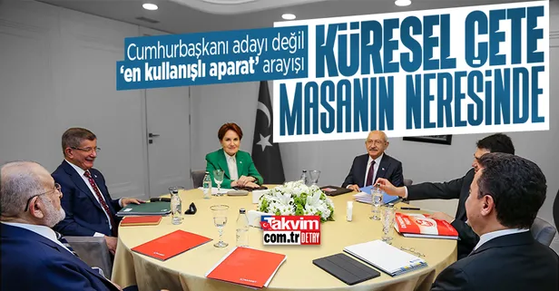 Küresel çete 6'lı masanın neresinde? Cumhurbaşkanı adayı değil "kullanışlı aparat" arayışı