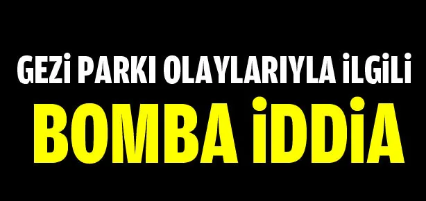 Gezi Parkı olaylarıyla ilgili bomba iddia