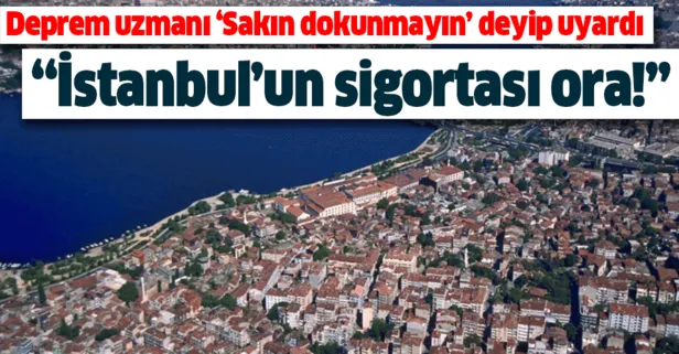 Deprem uzmanından önemli uyarı: Orası İstanbul’un sigortası! Sakın dokunmayın