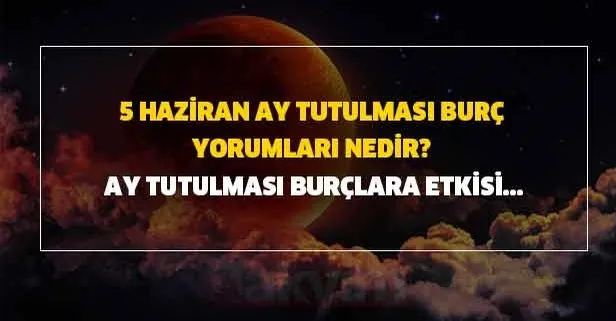 5 Haziran ay tutulması burç yorumları nedir? Ay tutulması burçlara etkisi