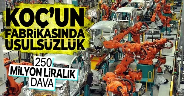 Koç'un fabrikasında usulsüzlük! 250 milyon lira...