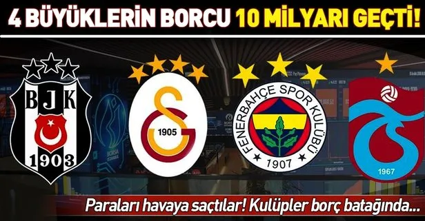 4 büyüklerin borcu 10 milyarı geçti! En çok Fenerbahçe’nin...