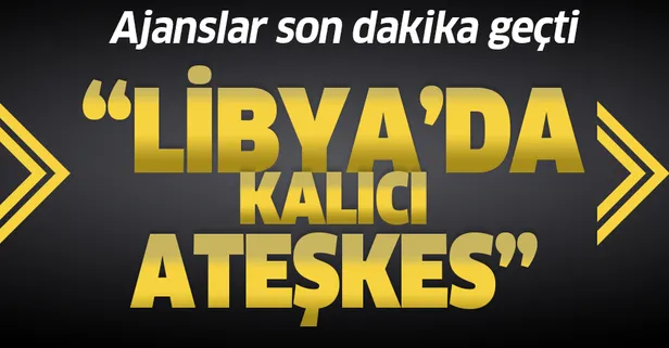 Son dakika: BM'den Libya'da kalıcı ateşkes anlaşması: Derhal yürürlüğe girecek