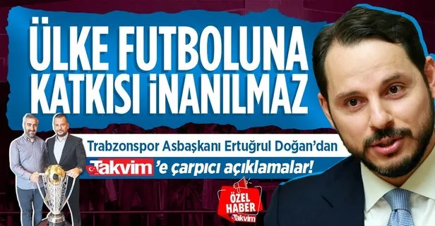 Trabzonspor Asbaşkanı Ertuğrul Doğan TAKVİM’e konuştu: Berat Albayrak’ın ülke futboluna katkısı inanılmaz