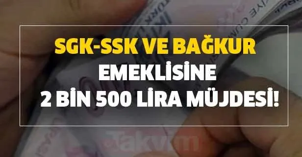 SGK-SSK ve Bağkur emeklisine 2 bin 500 lira müjdesi!