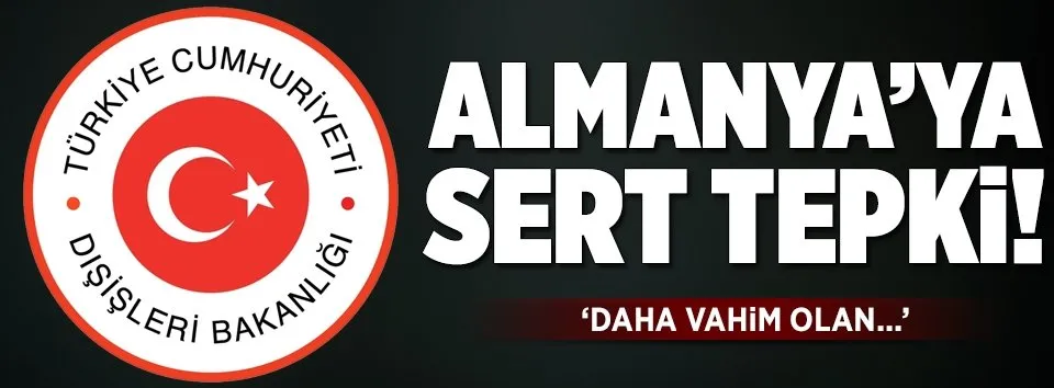 Dışişleri’nden Almanya’ya sert tepki