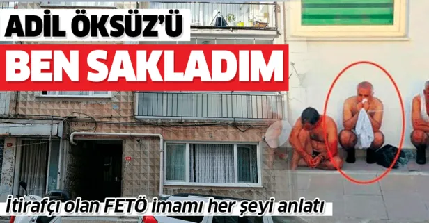 İtirafçı olan FETÖ imamı her şeyi anlatı: Adil Öksüz’ü ben sakladım