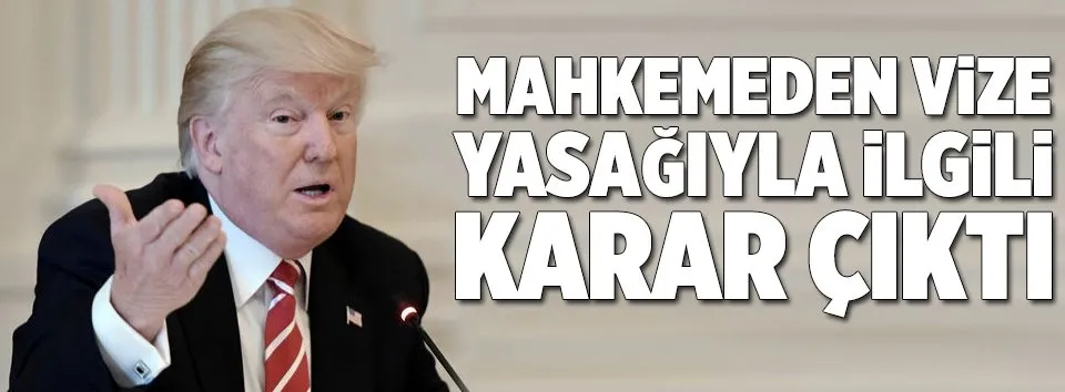 Trump’ın vize yasağı için mahkemeden karar çıktı