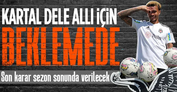 Beşiktaş’ta Dele Alli için son karar sezon sonunda verilecek