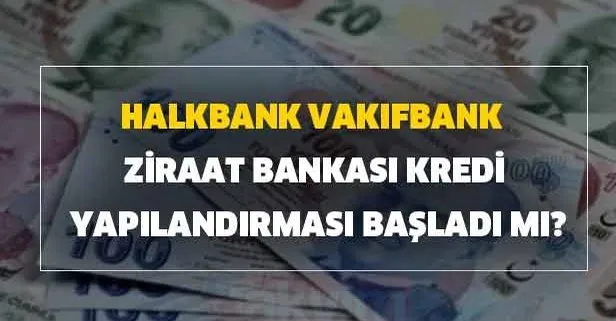 Halkbank, Vakıfbank ve Ziraat kredi yapılandırması başladı mı?