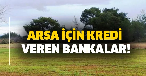 Arsa satın alma şartları: Arsa için kredi veren bankalar! (2020 güncel en uygun kredi seçenekleri ve başvuru şartları)