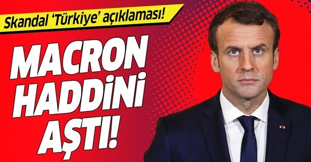 Fransa Cumhurbaşkanı Emmanuel Macron’dan haddini aşan Türkiye açıklaması!