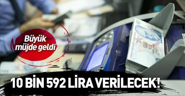 Büyük müjde! 10 bin 592 lira verilecek