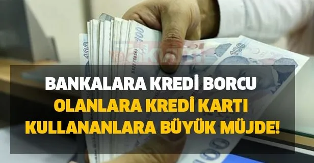 Bankalara kredi borcu olanlara, kredi kartı kullananlara büyük müjde!