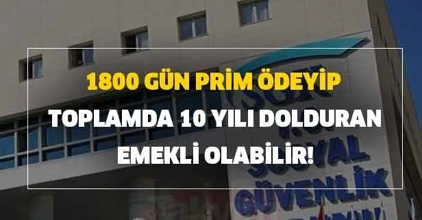 1800 gün prim ödeyip toplamda 10 yılı dolduran emekli olabilir!