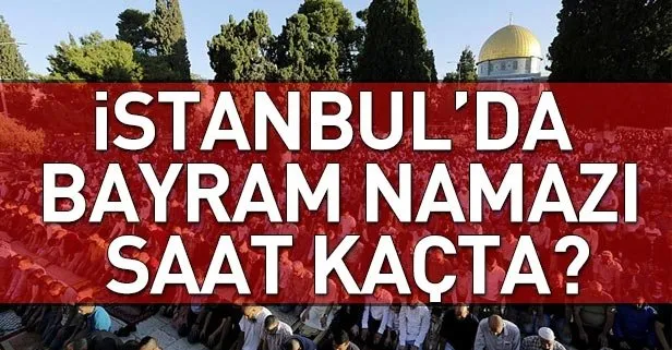 İstanbul’da bayram namazı saat kaçta kılınacak? işte Tüm illerin bayram namaz saatleri...