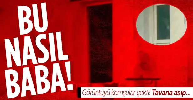 Küçükçekmece’de kan donduran görüntü! Acımasız baba çocuğunu tavana asarak dövdü