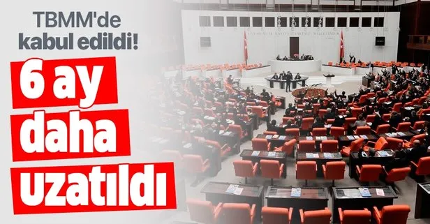 TBMM'de kabul edildi! 6 ay daha uzatıldı