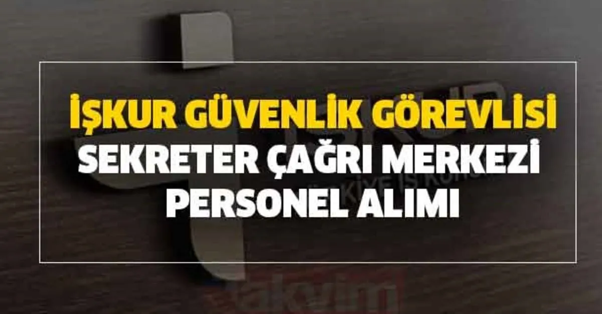 iskur guvenlik gorevlisi sekreter cagri merkezi personel alimi yapilacak takvim