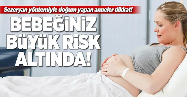 Sezeryan yöntemiyle doğum yapan anneler dikkat!