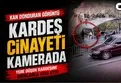 Kayseri'de kardeş cinayeti kamerada
