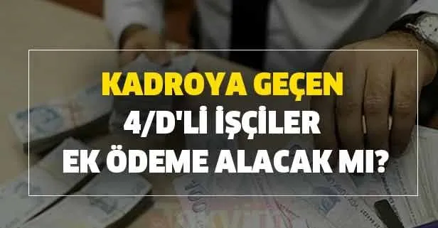Taşeron işçi ve kadroya geçen 4/D'li işçiler ek ödeme alacak mı?
