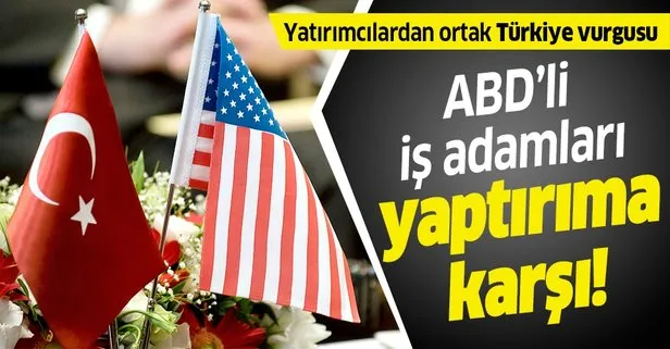 Türkiye’ye yatırım konusunda ısrarcı olan ABD’li iş adamları yaptırıma karşı!