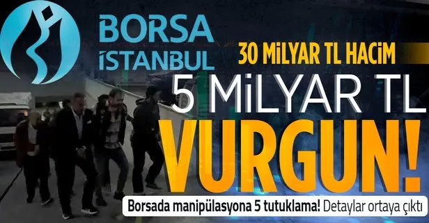 Borsa İstanbul’daki dolandırıcılığın boyutu ortaya çıktı! Manipülasyonla 5 milyar TL’lik vurgun! 5 kişi tutuklandı
