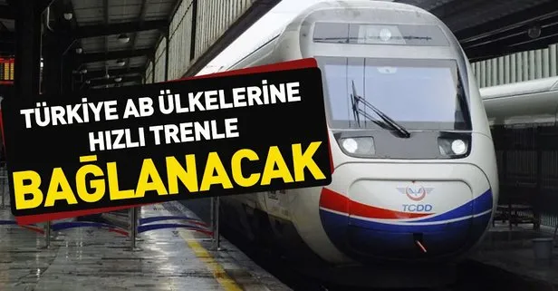 Ulaştırma Bakanı’ndan hızlı tren müjdesi! Türkiye AB ülkelerine hızlı trenle bağlanacak