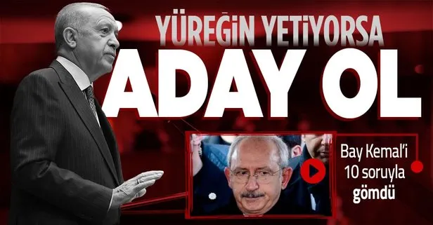 Başkan Erdoğan’dan Kemal Kılıçdaroğlu’na 10 soru: Yüreğin yetip aday olacak mısın?