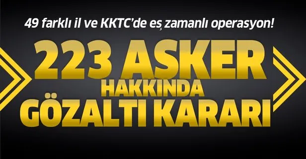 Son dakika: 54 farklı il ve KKTC’de eş zamanlı FETÖ operasyonu: 222 astsubay hakkında gözaltı kararı
