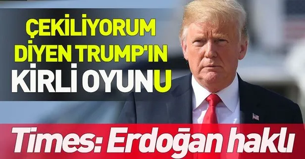 Suriye’den çekiliyorum diyen Trump’ın kirli oyunu! Times: Erdoğan haklı