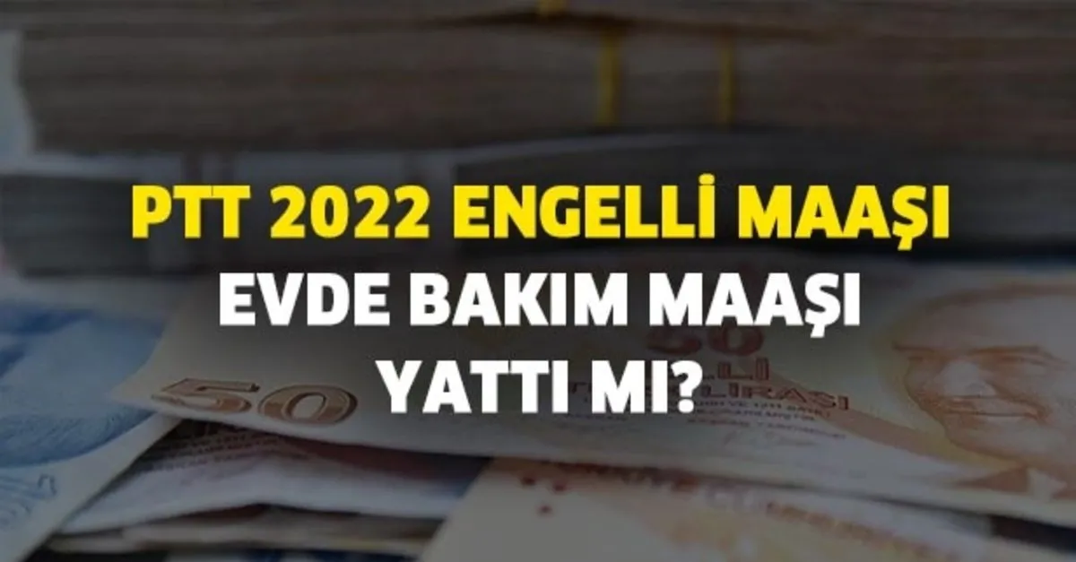 evde bakim maasi nasil sorgulanir ptt 2022 engelli maasi yatti mi 2022 ve engelli maas ne kadar takvim