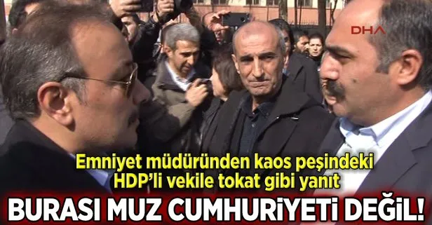 Polis müdüründen HDPli vekile: Burası muz cumhuriyeti değil