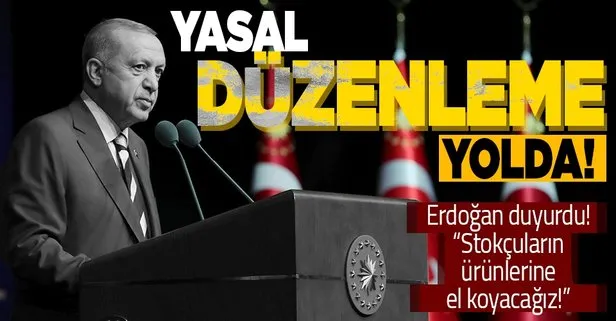 Erdoğan duyurdu! Stokçuluğa karşı yasal düzenleme yolda